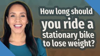 How long should you ride a stationary bike to lose weight?