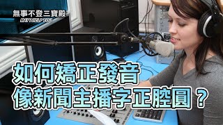 如何矯正發音 像新聞主播字正腔圓？