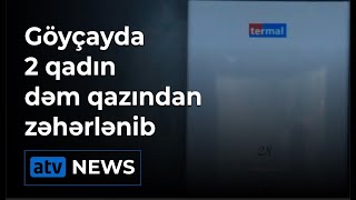 Göyçayda 2 qadın dəm qazından zəhərlənib