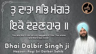 ਤੂ ਦਾਤਾ ਸਭਿ ਮੰਗਤੇ ਇਕੋ ਦੇਵਣਹਾਰੁ | Bhai Dalbir Singh ji | Hazoori Ragi Sri Darbar Sahib