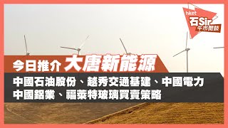 【石Sir午市閒談】今日推介大唐新能源｜中石油、越秀交通、中國電力、中鋁、福萊特玻璃最新部署