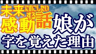 【感動する話 実話】娘が字を覚えた理由 未来に残したい心温まる泣ける話