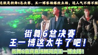 这就是街舞6总决赛！王一博自带绿海，客场爆改主场🍉来啦！