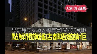 思浩爆某女藝人每年喺LV買400萬嘢，點解開旗艦店都唔邀請佢！再大爆某名牌子開放俾圈中人嘅內部特賣會，點解唔俾人帶電話入去?！某大舖點解會趕思浩同蕊蕊走？【大家真風騷】