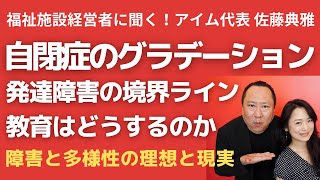 福祉施設 経営者に聞く！自閉症スペクトラムとは。どこまでが発達障害？教育はどうするのかーゲスト・佐藤典雅様ー＃31-2