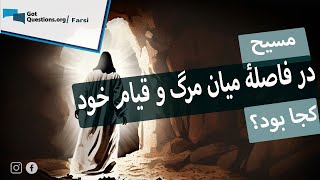 مسیح در فاصلۀ میان مرگ و قیام خود، کجا بود؟