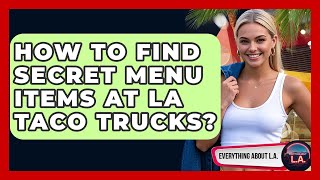 How To Find Secret Menu Items At LA Taco Trucks? - Everything About LA