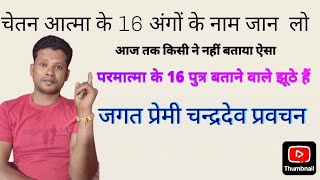 सत्संग पूरी दुनिया से हटके  || चेतन आत्मा के 16 अंगों के नाम || जगत प्रेमी चंद्रदेव  9340473057