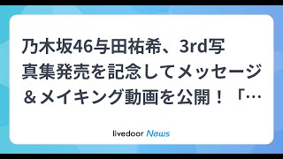 H91- 乃木坂46与田祐希、3rd写真集発売を記念してメッセージ＆メイキング動画を公開！「24歳の等身大の魅力が溢れる写真集です」