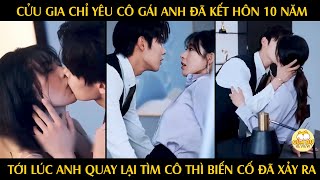 Cửu Gia Chỉ Yêu Cô Gái Anh Đã Kết Hôn 10 Năm, Tới Lúc Anh Quay Lại Tìm Cô Thì Biến Cố Đã Xảy Ra