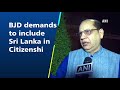 bjd demands to include sri lanka in citizenship amendment bill