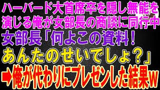 【スカッと】ハーバード大学首席卒であることを隠し無能を演じる俺。ある日、100億の商談中、女部長「何よこの資料！無能！あんたのせいでしょ？」商談が破談するピンチに！→俺が代わりにプレゼンした結果ｗ