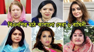 বিএনপির মাঠ কাপানো সেরা ৬ বাঘিনী কন্যা দেখুন ! Top 6 Brave Women Leaders of BNP