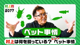 【村上的】#077 村上は何を飼っている？【謎に包まれたペット事情】