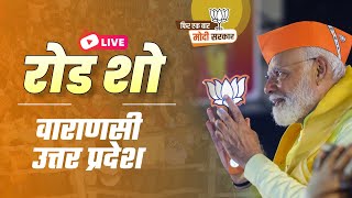 LIVE: PM Shri Narendra Modi's roadshow in Varanasi, Uttar Pradesh today | Lok Sabha Election 2024
