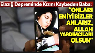 Elazığ Depreminde Kızını Kaybeden Baba: “O Duyguların Hepsini Yeniden Yaşadık”