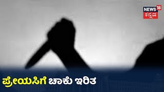 ಪ್ರೇಮ ವೈಫಲ್ಯ ಹಿನ್ನಲೆ ಯುವತಿಗೆ ಚಾಕು ಇರಿತ? ಕೃತ್ಯ ಮಾಡಿ Police ಶರಣಾದ ಭಗ್ನ ಪ್ರೇಮಿ