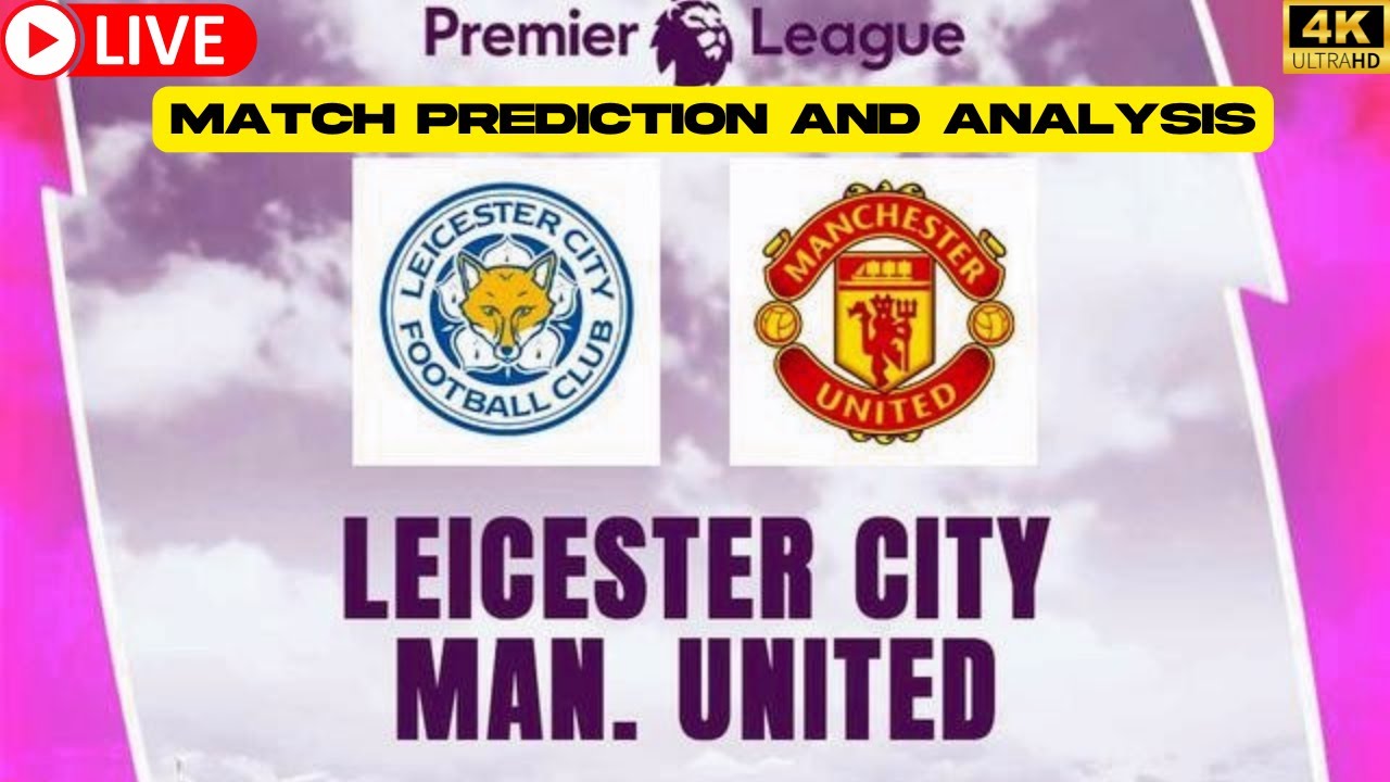 Leicester City Vs Manchester United Live Score Prediction Starting Line ...