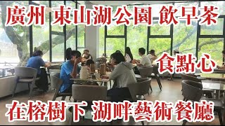 廣州東山湖公園飲早茶食點心 在榕湖下湖畔氛圍的藝術餐廳 廣州最早商品房東湖新村 90年代盛極一時大沙頭海印電器城 汪精衛别墅葵園原址