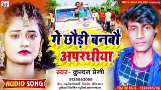 Kundan Premi का सबसे सुपरहिट धमाल मचाने बाला सॉंग ll Ge Chhaudi Banbau Apradhiya ll New Maghi Song