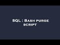SQL : Bash purge script