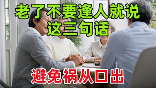 老了不要逢人就说这三句话，避免祸从口出#民間俗語#中國文化#國學#國學智慧#佛學知識#人生感悟#人生哲理#佛教故事