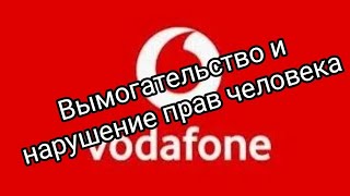 Вымогательство и нарушение прав человека, с соучастием  Vodafone Ukraine ( номер тел. 111)