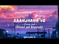 Raanjhana Ve | Soham Naik & Antara Mitra Song | Slowed And Reverb |  Lofi Mix