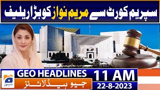 Geo Headlines Today 11 AM | Maryam Nawaz got a big relief from the Supreme Court | 22nd August 2023