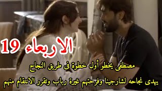 مسلسل احيانا أنا واحيانا أنت الحلقه 19بدايه نجاح مصطفى وتحقيق حلمه وحلم شارجينا،رباب تقرر الانتقام