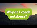 Why do I coach outdoors?