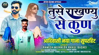 तुसे राखण्यु से कुण | singer ramesh mujhalda rahul baghel | New Aadivasi Song #timlisong