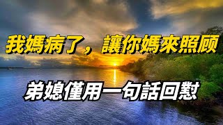 「弟媳，我媽病了，你沒空照顧就讓你媽來」弟媳：去可以，但是一天1000塊【心旅時光】 #婆媳矛盾 #养老