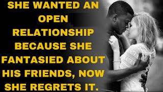 she wanted an open relationship because she fantasied about his friends, Now she regrets it.