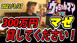 【ウナちゃんマン】vs【マゼ】　300万円貸してください！　2021年3月17日