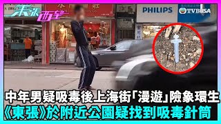 東張西望｜上海街疑毒癮男子步履飄忽 街坊指屢見不鮮！攝製隊發現疑似吸毒針筒｜TVBUSA｜民生