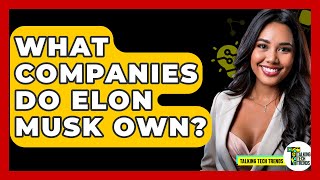 What Companies Do Elon Musk Own? - Talking Tech Trends