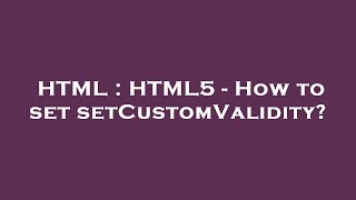 HTML : HTML5 - How to set setCustomValidity?