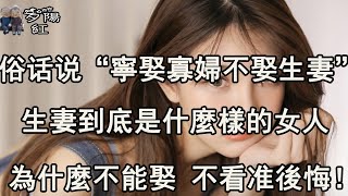 俗话说“寧娶寡婦不娶生妻”，生妻到底是什麼樣的女人，老實人一定要懂！ 【夕陽紅】