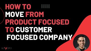 How To Move From Product Focused To Customer Focused Company