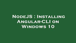 NodeJS : Installing Angular-CLI on Windows 10
