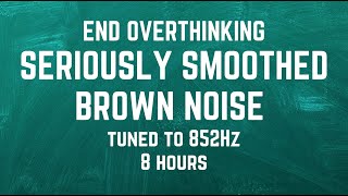 SERIOUSLY SMOOTHED BROWN NOISE TUNED TO 852Hz | Let Go Of Fear, Overthinking And Worry | INTUITION