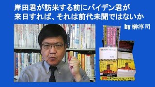 岸田君が訪米する前にバイデン君が来日すれば、それは前代未聞ではないか　by 榊淳司