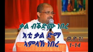 CATH፣ ዓውደ ስብከት/ ቃል ብቕድሙ ነበረ  እቲ ቓል ድማ ኣብ ኣምላኽ ነበረ  እቲ ቃል ውን ኣምላኽ ነበረ ኩሉ ብእኡ ተፈጥረ ወ.ዮ ፥ 1