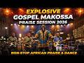 MAKOSSA EXPLOSIVE GOSPEL PRAISE SESSION 2026 | Non-Stop African Praise & Dance