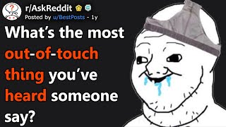 What's The Most Out-Of-Touch Thing You've Heard Someone Say? (r/AskReddit)