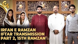Irfan e Ramzan - Part 2 | Iftaar Transmission | 15th Ramzan, 21th May 2019