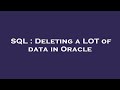 SQL : Deleting a LOT of data in Oracle