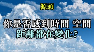 你是否感到時間、空間、距離都在變化《源頭》隨著地球和你們自己的振動不斷地增加，不僅時間會改變，其他的物理參數也會發生改變。在第五維度空間中，你將能夠通過思想的力量來創造你的現實