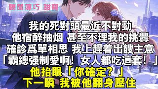 我的死對頭最近不對勁。他宿醉、抽菸，甚至不理我的挑釁。確診爲單相思，於是我上趕着出餿主意：「霸總強制愛沒聽過？女人都喫這套！」他擡眼：「你確定？」下一瞬，我被他翻身壓住。#霸總 #情感 #完結 #甜寵